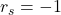 r_s=-1